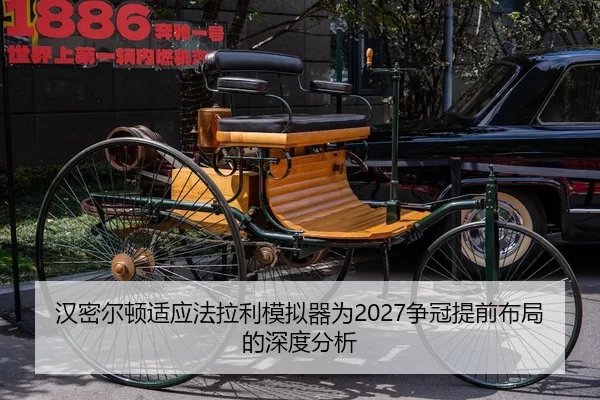 汉密尔顿适应法拉利模拟器为2027争冠提前布局的深度分析