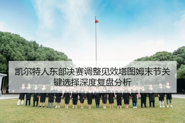 凯尔特人东部决赛调整见效塔图姆末节关键选择深度复盘分析