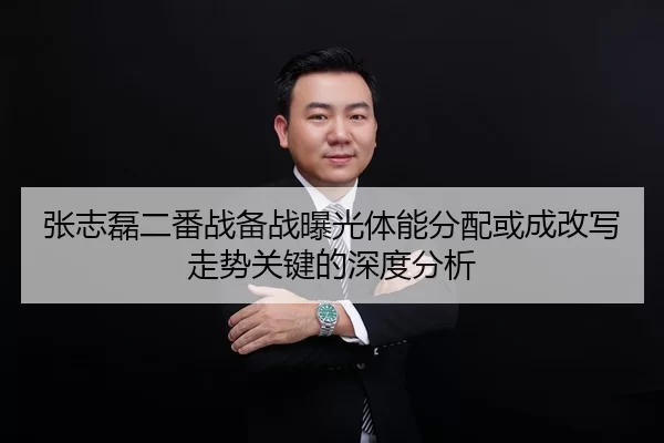 张志磊二番战备战曝光体能分配或成改写走势关键的深度分析