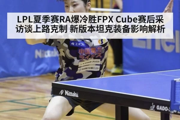 LPL夏季赛RA爆冷胜FPX Cube赛后采访谈上路克制 新版本坦克装备影响解析