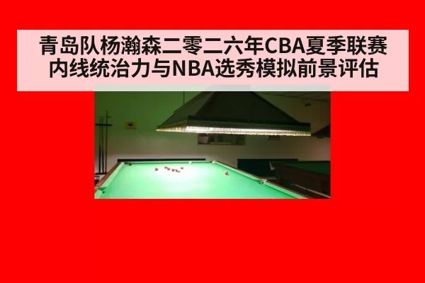 青岛队杨瀚森二零二六年CBA夏季联赛内线统治力与NBA选秀模拟前景评估
