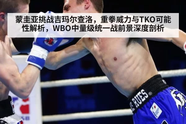 蒙圭亚挑战吉玛尔查洛，重拳威力与TKO可能性解析，WBO中量级统一战前景深度剖析