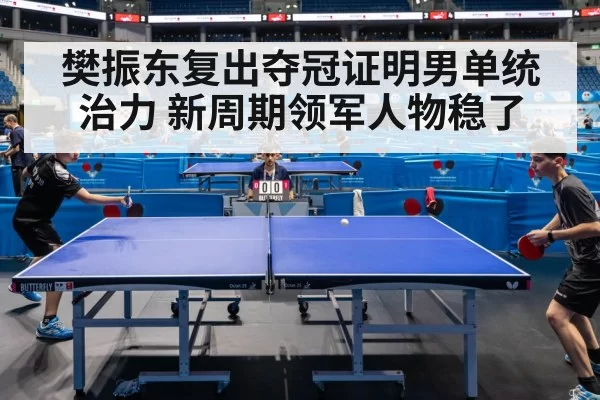 樊振东复出夺冠证明男单统治力 新周期领军人物稳了